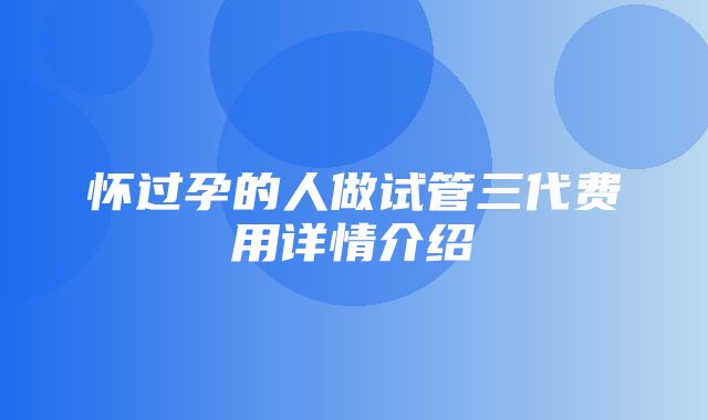 怀过孕的人做试管三代费用详情介绍