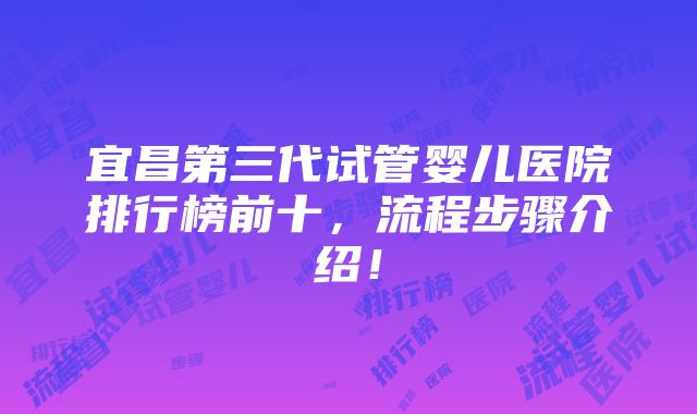 宜昌第三代试管婴儿医院排行榜前十，流程步骤介绍！