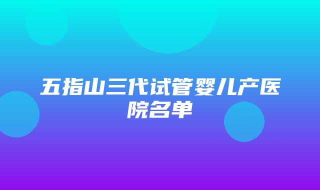 五指山三代试管婴儿产医院名单