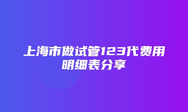 上海市做试管123代费用明细表分享