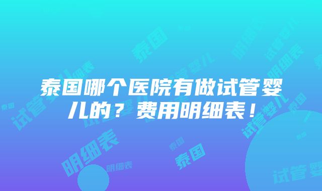 泰国哪个医院有做试管婴儿的？费用明细表！