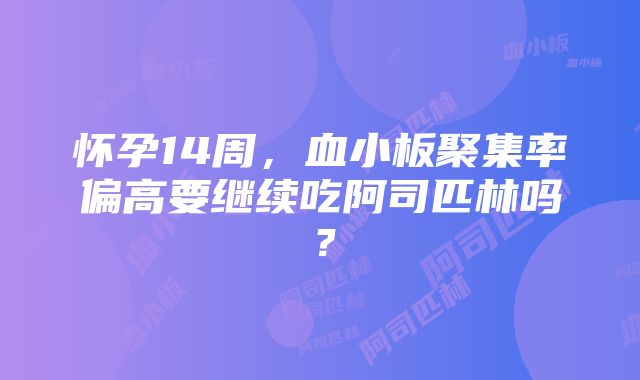 怀孕14周，血小板聚集率偏高要继续吃阿司匹林吗？