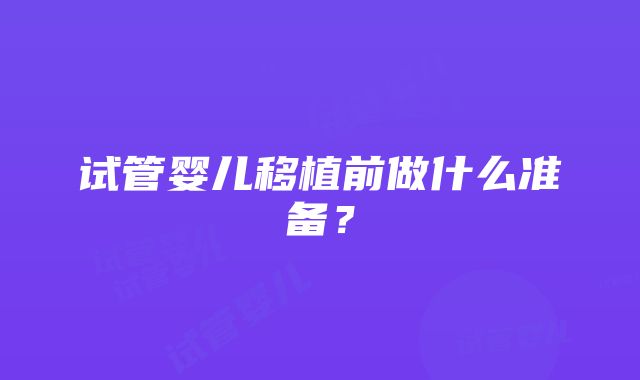 试管婴儿移植前做什么准备？