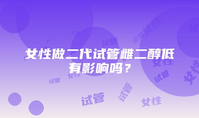 女性做二代试管雌二醇低有影响吗？