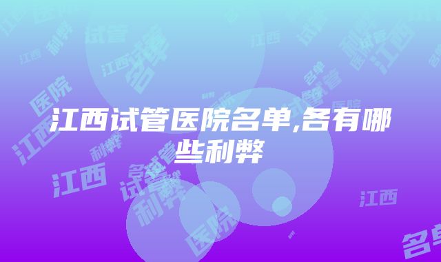 江西试管医院名单,各有哪些利弊