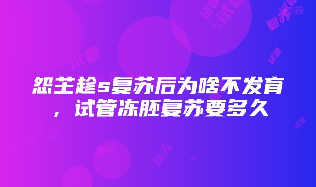 怨芏趁s复苏后为啥不发育，试管冻胚复苏要多久