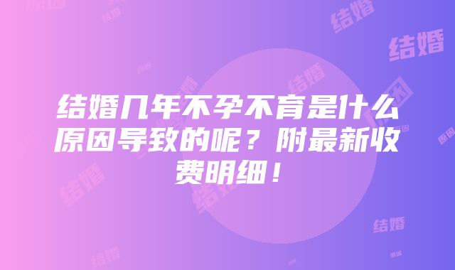 结婚几年不孕不育是什么原因导致的呢？附最新收费明细！