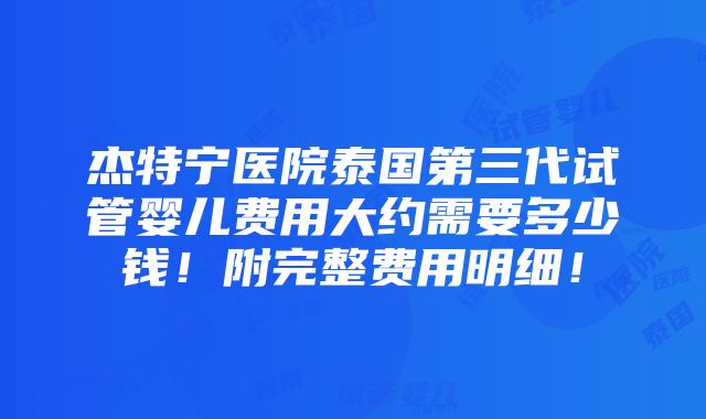 杰特宁医院泰国第三代试管婴儿费用大约需要多少钱！附完整费用明细！