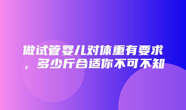 做试管婴儿对体重有要求，多少斤合适你不可不知