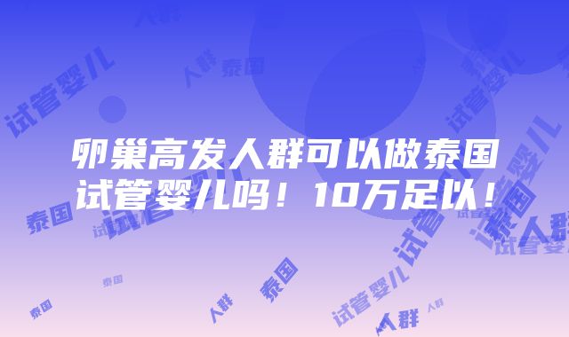 卵巢高发人群可以做泰国试管婴儿吗！10万足以！