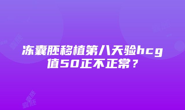 冻囊胚移植第八天验hcg值50正不正常？