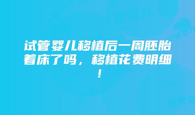 试管婴儿移植后一周胚胎着床了吗，移植花费明细！