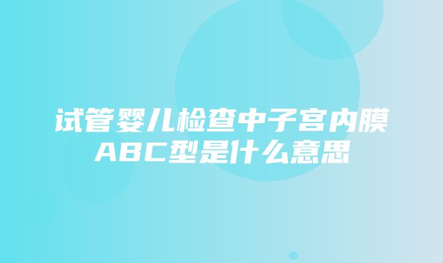 试管婴儿检查中子宫内膜ABC型是什么意思