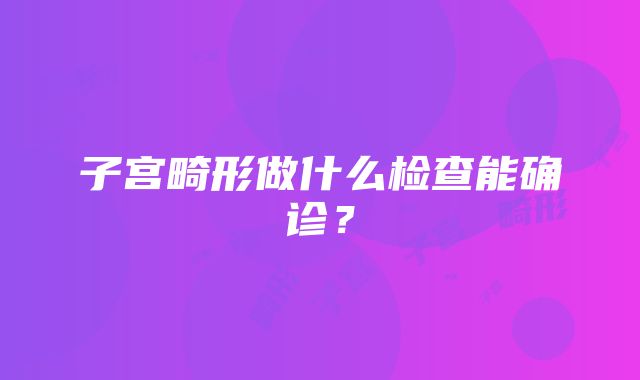 子宫畸形做什么检查能确诊？