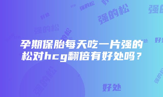 孕期保胎每天吃一片强的松对hcg翻倍有好处吗？