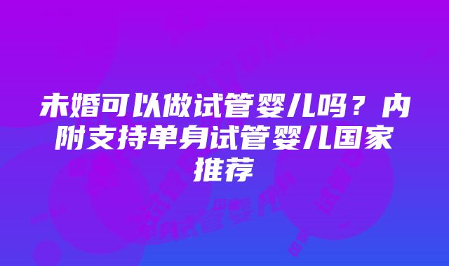 未婚可以做试管婴儿吗？内附支持单身试管婴儿国家推荐