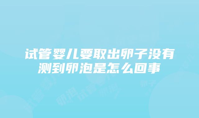 试管婴儿要取出卵子没有测到卵泡是怎么回事