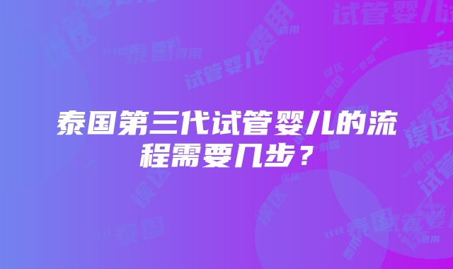 泰国第三代试管婴儿的流程需要几步？