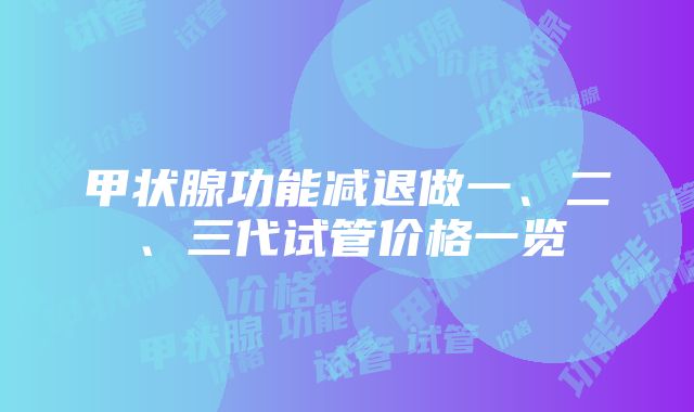 甲状腺功能减退做一、二、三代试管价格一览