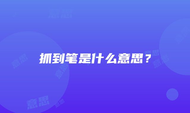 抓到笔是什么意思？