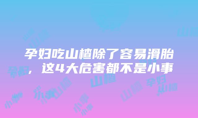 孕妇吃山楂除了容易滑胎，这4大危害都不是小事