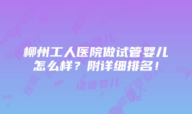 柳州工人医院做试管婴儿怎么样？附详细排名！