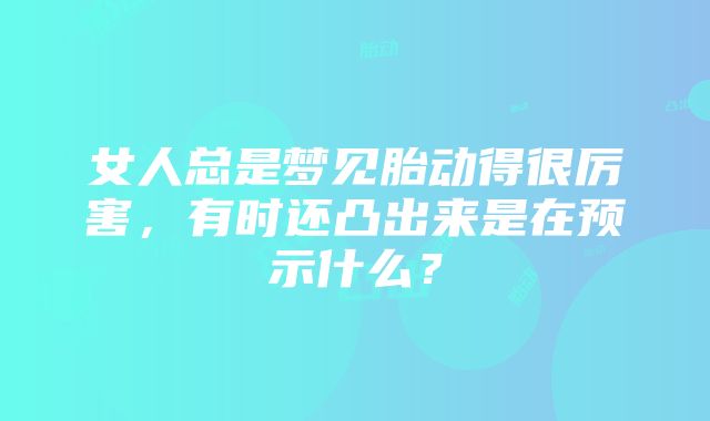 女人总是梦见胎动得很厉害，有时还凸出来是在预示什么？