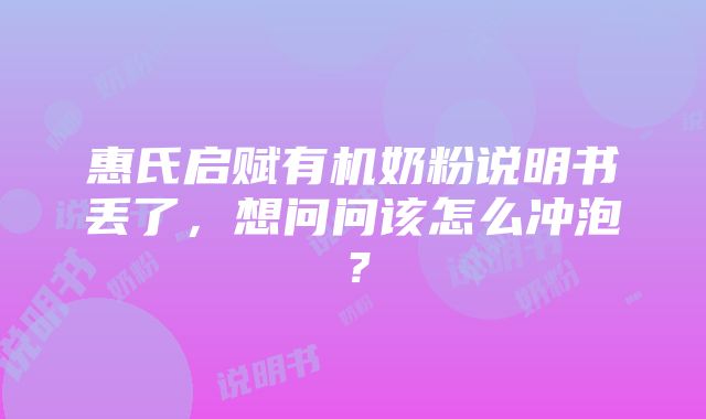 惠氏启赋有机奶粉说明书丢了，想问问该怎么冲泡？