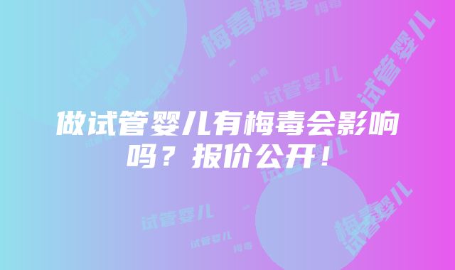 做试管婴儿有梅毒会影响吗？报价公开！