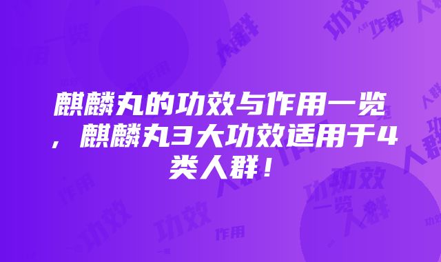 麒麟丸的功效与作用一览，麒麟丸3大功效适用于4类人群！