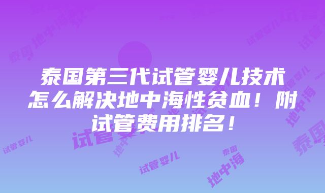 泰国第三代试管婴儿技术怎么解决地中海性贫血！附试管费用排名！