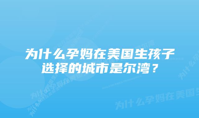 为什么孕妈在美国生孩子选择的城市是尔湾？