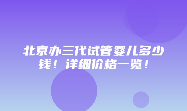 北京办三代试管婴儿多少钱！详细价格一览！