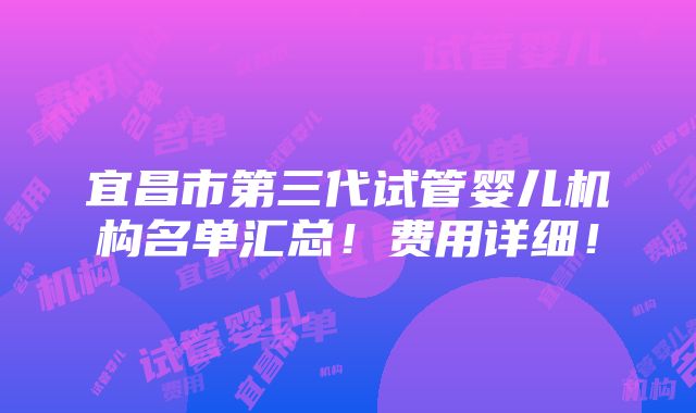 宜昌市第三代试管婴儿机构名单汇总！费用详细！