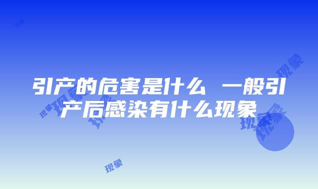 引产的危害是什么 一般引产后感染有什么现象