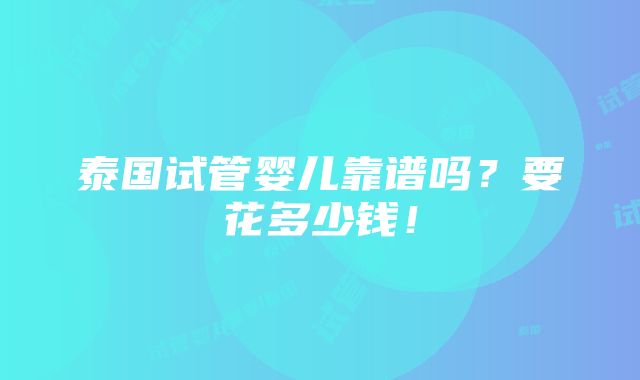 泰国试管婴儿靠谱吗？要花多少钱！