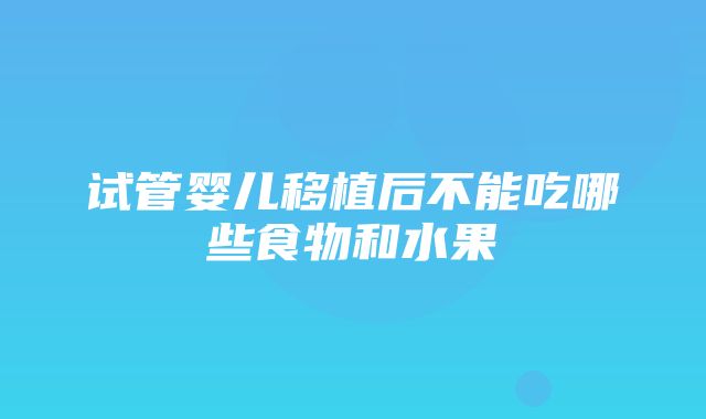 试管婴儿移植后不能吃哪些食物和水果