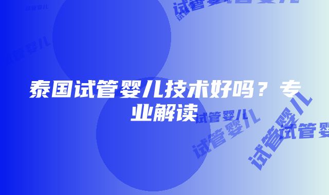 泰国试管婴儿技术好吗？专业解读