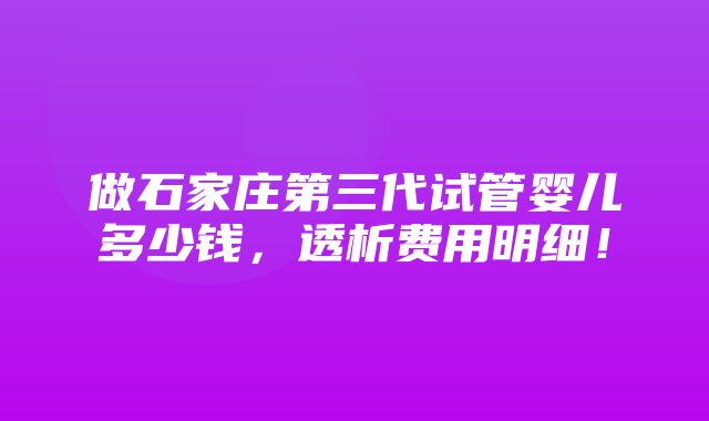 做石家庄第三代试管婴儿多少钱，透析费用明细！