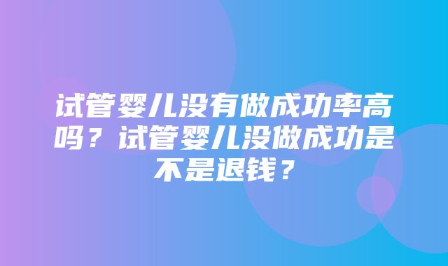 试管婴儿没有做成功率高吗？试管婴儿没做成功是不是退钱？