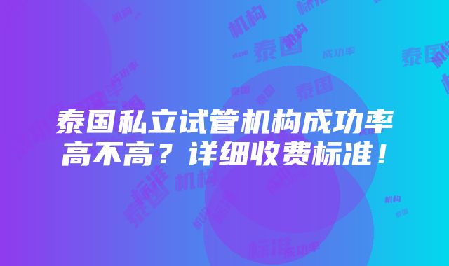 泰国私立试管机构成功率高不高？详细收费标准！