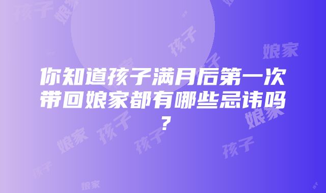 你知道孩子满月后第一次带回娘家都有哪些忌讳吗？