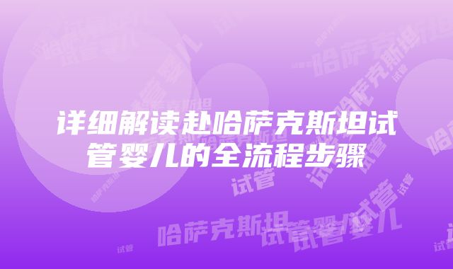 详细解读赴哈萨克斯坦试管婴儿的全流程步骤