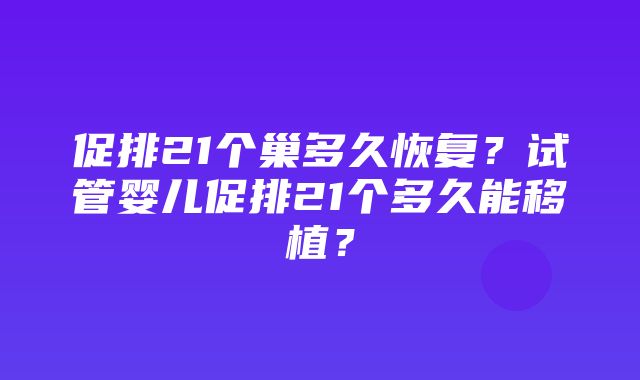 促排21个巢多久恢复？试管婴儿促排21个多久能移植？