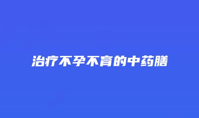 治疗不孕不育的中药膳