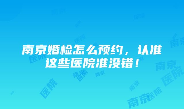 南京婚检怎么预约，认准这些医院准没错！