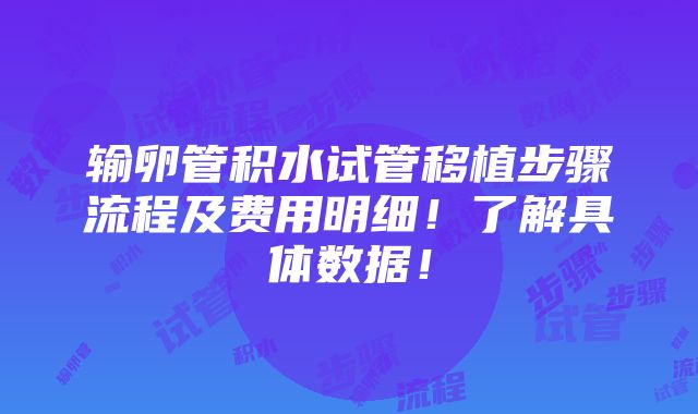 输卵管积水试管移植步骤流程及费用明细！了解具体数据！