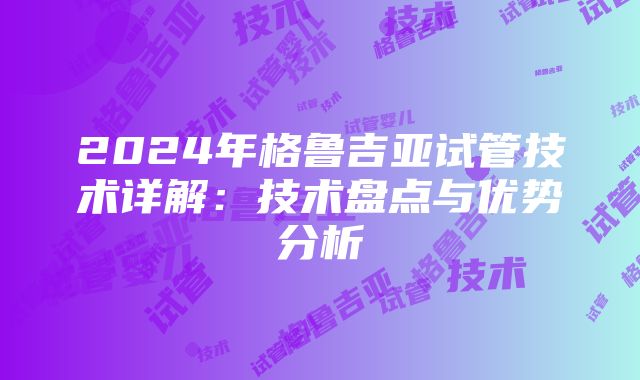 2024年格鲁吉亚试管技术详解：技术盘点与优势分析