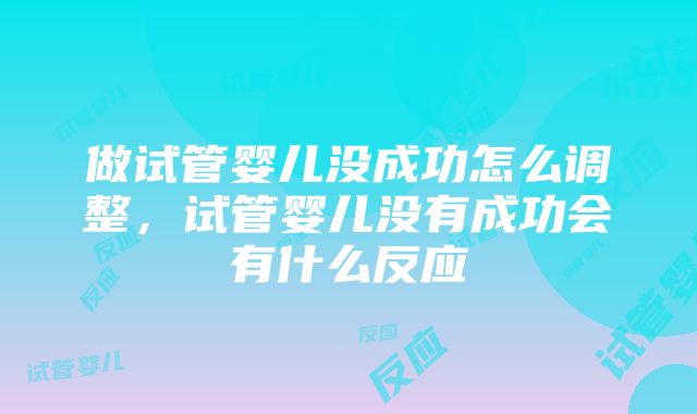 做试管婴儿没成功怎么调整，试管婴儿没有成功会有什么反应