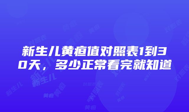 新生儿黄疸值对照表1到30天，多少正常看完就知道